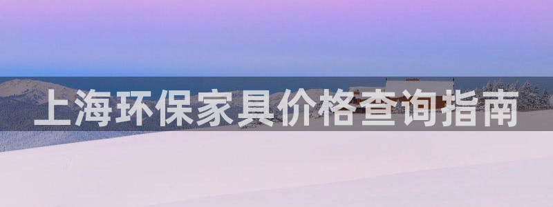 杏耀平台注册问一问：上海环保家具价格查询指南