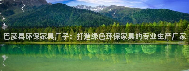 杏耀平台代理怎么赚钱的：巴彦县环保家具厂子：打造绿色环保家具