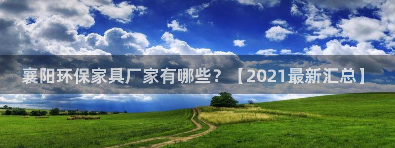 杏耀平台服务中心怎么样：襄阳环保家具厂家有哪些？【2021最