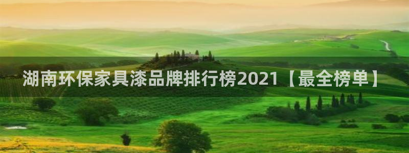 杏耀注册地址：湖南环保家具漆品牌排行榜2021【最全榜单】