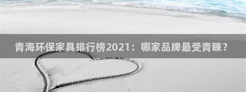 杏耀代理日工资多少：青海环保家具排行榜2021：哪家品牌最受